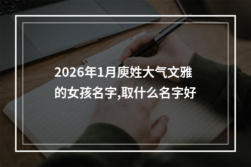 2026年1月庾姓大气文雅的女孩名字,取什么名字好