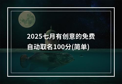 2025七月有创意的免费自动取名100分(简单)