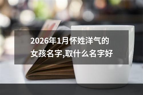 2026年1月怀姓洋气的女孩名字,取什么名字好