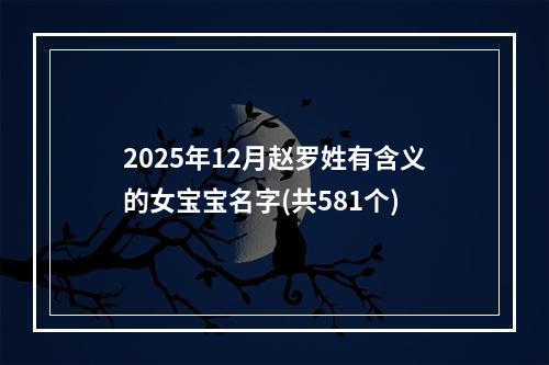 2025年12月赵罗姓有含义的女宝宝名字(共581个)