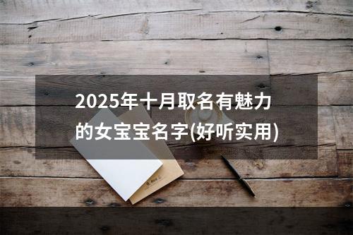2025年十月取名有魅力的女宝宝名字(好听实用)