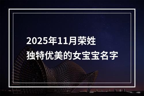 2025年11月荣姓独特优美的女宝宝名字