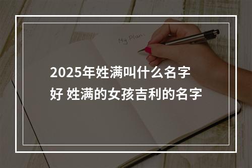 2025年姓满叫什么名字好 姓满的女孩吉利的名字
