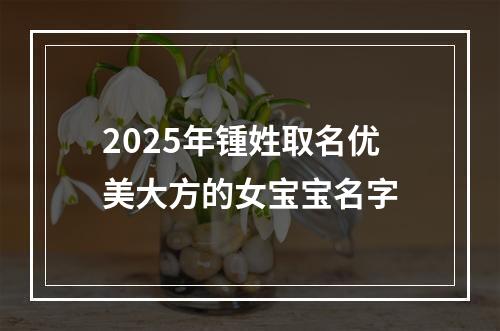 2025年锺姓取名优美大方的女宝宝名字