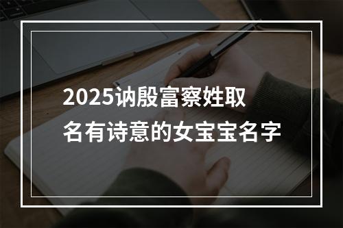 2025讷殷富察姓取名有诗意的女宝宝名字
