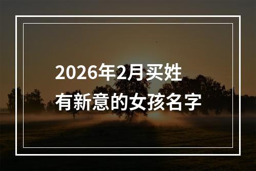 2026年2月买姓有新意的女孩名字