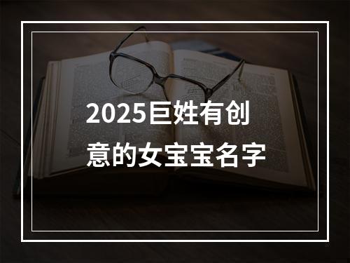 2025巨姓有创意的女宝宝名字