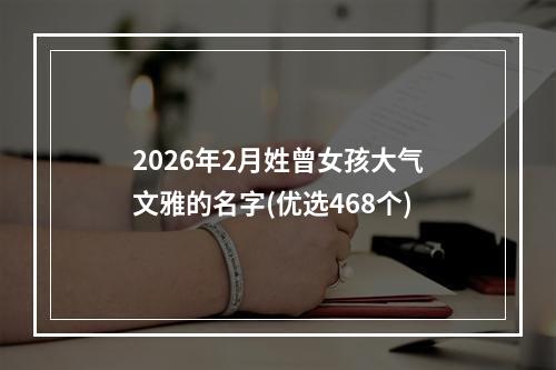 2026年2月姓曾女孩大气文雅的名字(优选468个)