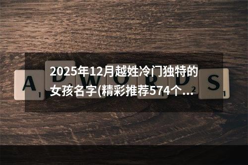 2025年12月越姓冷门独特的女孩名字(精彩推荐574个)