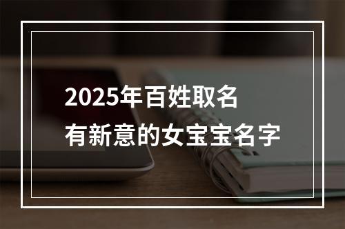 2025年百姓取名有新意的女宝宝名字