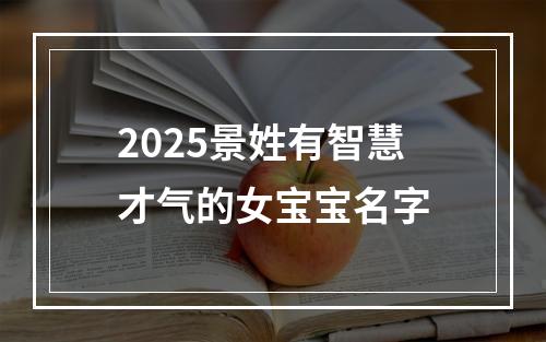 2025景姓有智慧才气的女宝宝名字