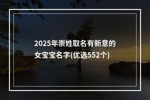 2025年崇姓取名有新意的女宝宝名字(优选552个)