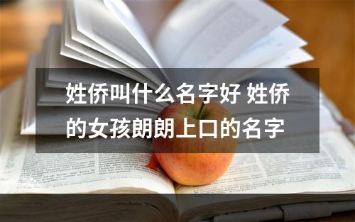 姓侨叫什么名字好 姓侨的女孩朗朗上口的名字