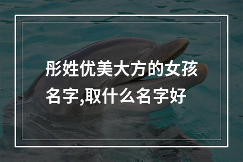 彤姓优美大方的女孩名字,取什么名字好