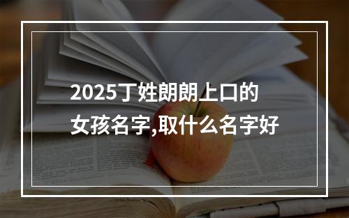 2025丁姓朗朗上口的女孩名字,取什么名字好