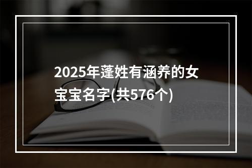 2025年蓬姓有涵养的女宝宝名字(共576个)