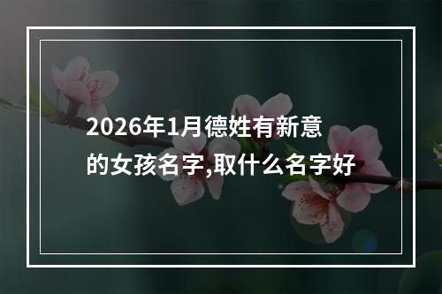 2026年1月德姓有新意的女孩名字,取什么名字好