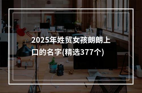 2025年姓贸女孩朗朗上口的名字(精选377个)
