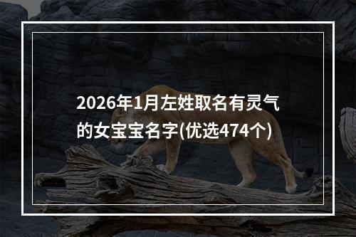 2026年1月左姓取名有灵气的女宝宝名字(优选474个)
