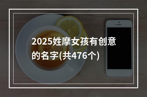 2025姓摩女孩有创意的名字(共476个)