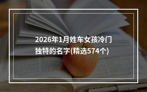 2026年1月姓车女孩冷门独特的名字(精选574个)