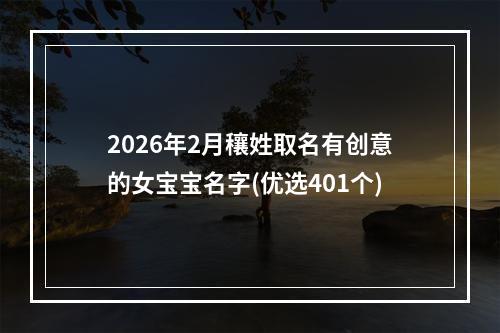 2026年2月穰姓取名有创意的女宝宝名字(优选401个)