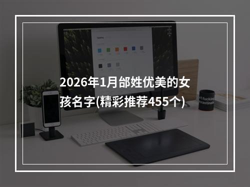 2026年1月邰姓优美的女孩名字(精彩推荐455个)