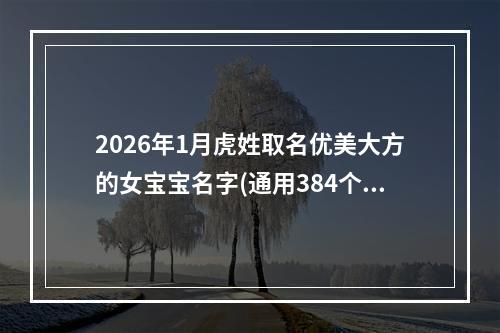2026年1月虎姓取名优美大方的女宝宝名字(通用384个)