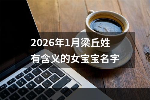 2026年1月梁丘姓有含义的女宝宝名字