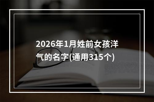 2026年1月姓前女孩洋气的名字(通用315个)