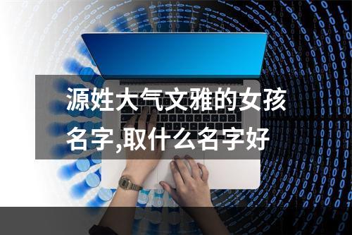 源姓大气文雅的女孩名字,取什么名字好