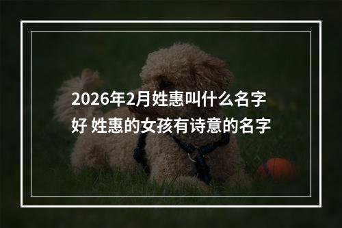 2026年2月姓惠叫什么名字好 姓惠的女孩有诗意的名字