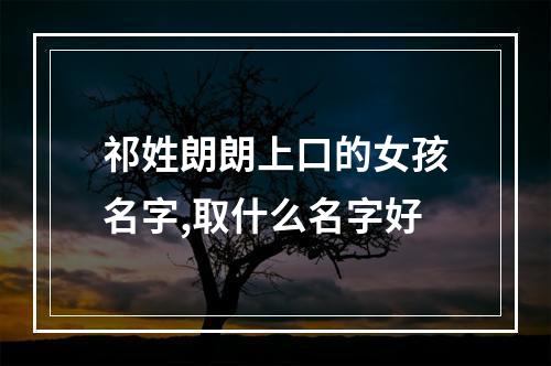 祁姓朗朗上口的女孩名字,取什么名字好