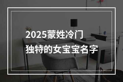 2025蒙姓冷门独特的女宝宝名字