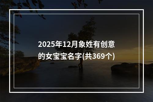 2025年12月象姓有创意的女宝宝名字(共369个)