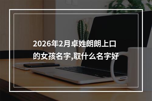 2026年2月卓姓朗朗上口的女孩名字,取什么名字好
