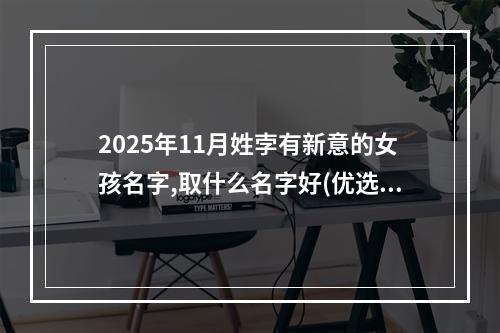 2025年11月姓孛有新意的女孩名字,取什么名字好(优选)