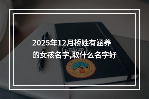 2025年12月桥姓有涵养的女孩名字,取什么名字好