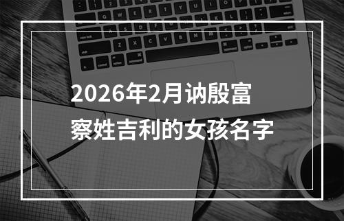 2026年2月讷殷富察姓吉利的女孩名字