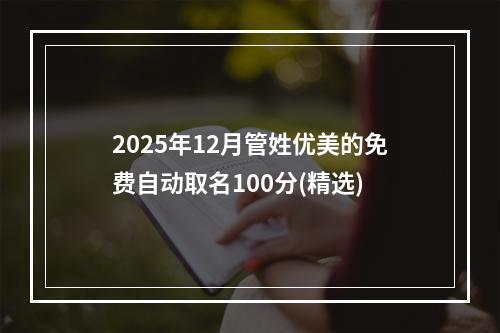 2025年12月管姓优美的免费自动取名100分(精选)