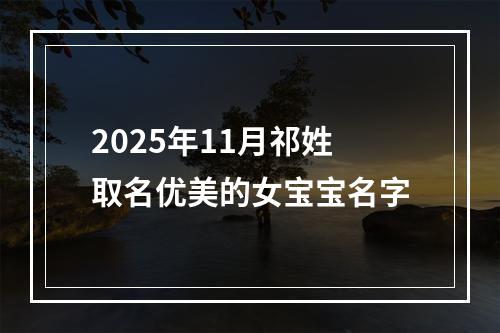 2025年11月祁姓取名优美的女宝宝名字