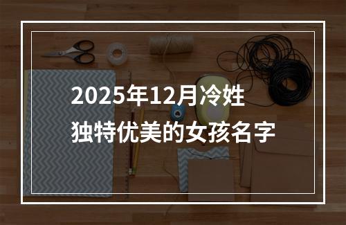 2025年12月冷姓独特优美的女孩名字