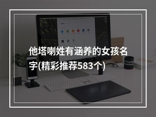 他塔喇姓有涵养的女孩名字(精彩推荐583个)