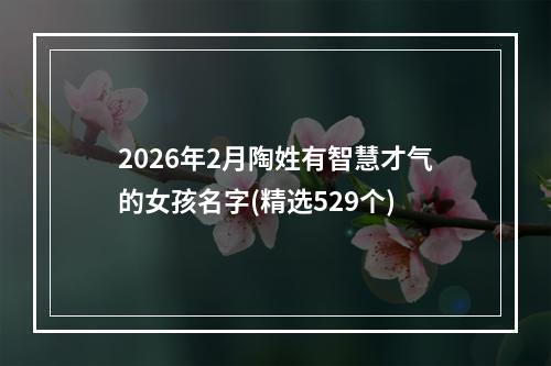 2026年2月陶姓有智慧才气的女孩名字(精选529个)