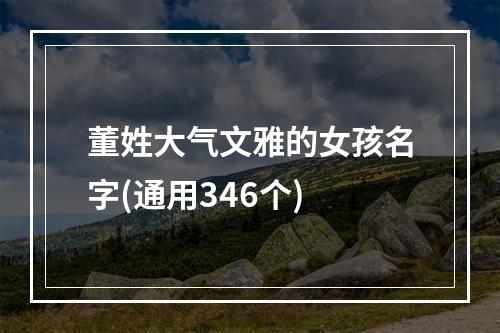 董姓大气文雅的女孩名字(通用346个)