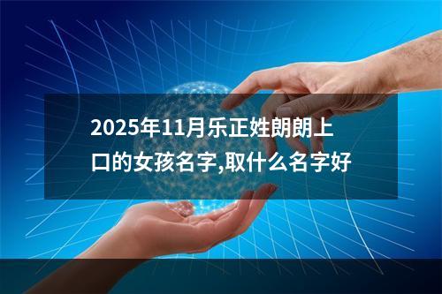 2025年11月乐正姓朗朗上口的女孩名字,取什么名字好