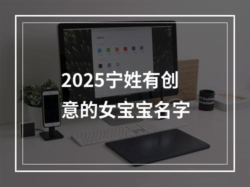 2025宁姓有创意的女宝宝名字