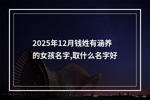 2025年12月钱姓有涵养的女孩名字,取什么名字好