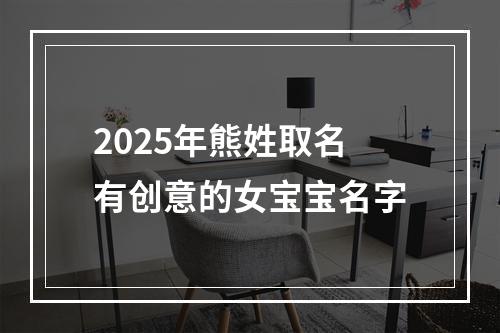 2025年熊姓取名有创意的女宝宝名字