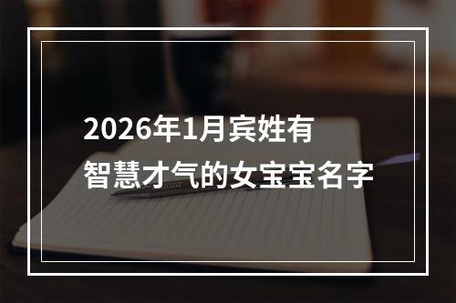 2026年1月宾姓有智慧才气的女宝宝名字
